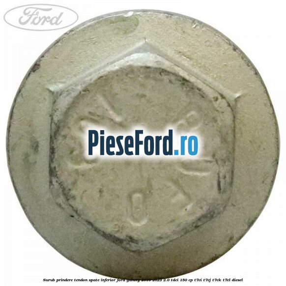 Surub prindere tendon spate inferior Ford Galaxy 2015-2023 2.0 TDCi 150 cp T7CI, T7CJ, T7CK, T7CL diesel