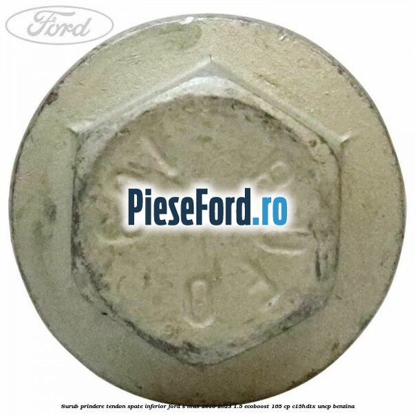 Surub prindere tendon spate inferior Ford S-Max 2015-2023 1.5 EcoBoost 165 cp C15HDTX, UNCP benzina