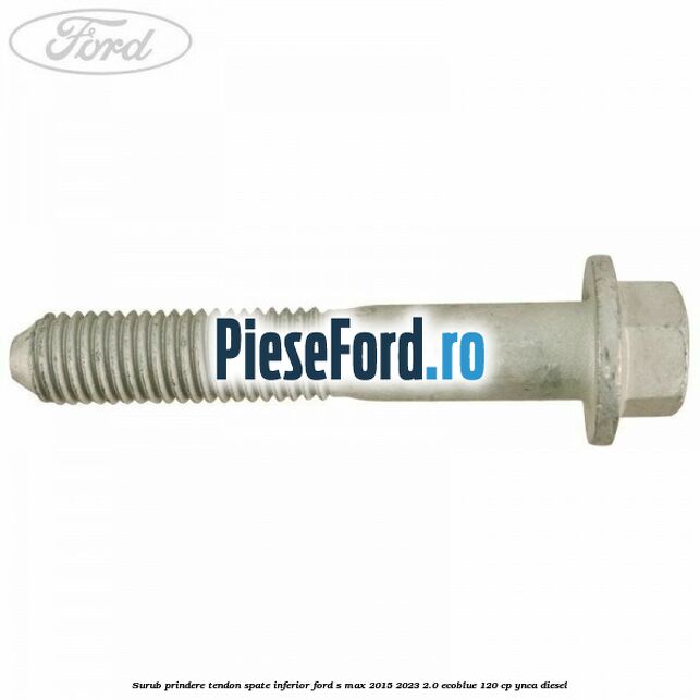 Surub prindere tendon spate inferior Ford S-Max 2015-2023 2.0 EcoBlue 120 cp YNCA diesel
