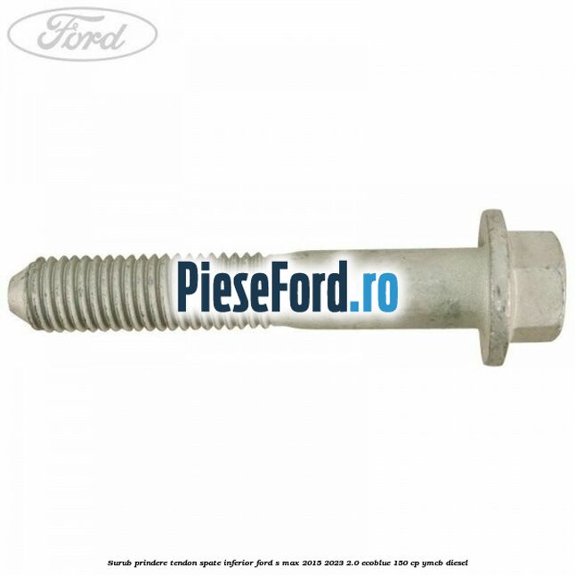 Surub prindere tendon spate inferior Ford S-Max 2015-2023 2.0 EcoBlue 150 cp YMCB diesel