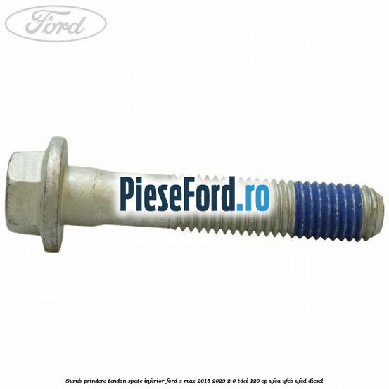 Surub prindere tendon spate inferior Ford S-Max 2015-2023 2.0 TDCi 120 cp UFCA, UFCB, UFCD diesel