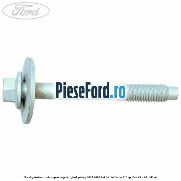 Surub prindere tendon spate superior Ford Galaxy 2015-2023 2.0 TDCi BI-Turbo 210 cp T9CB, T9CC, T9CD diesel