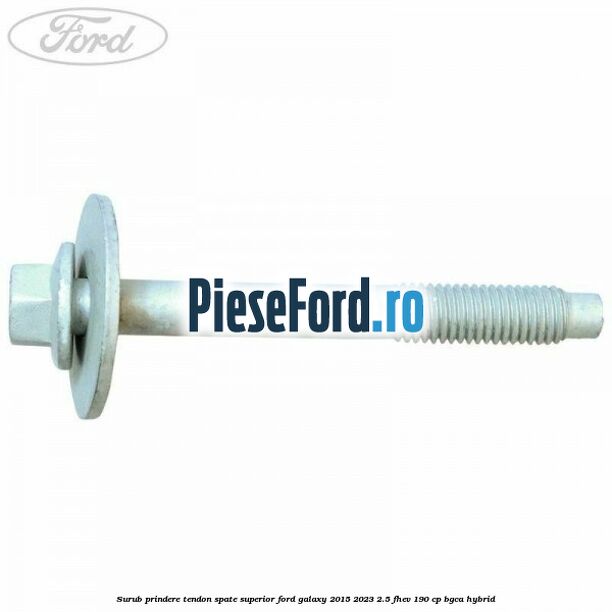 Surub prindere tendon spate superior Ford Galaxy 2015-2023 2.5 FHEV 190 cp BGCA hybrid