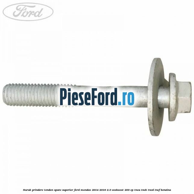 Surub prindere tendon spate superior Ford Mondeo 2014-2018 2.0 EcoBoost 203 cp TNCA, TNCB, TNCD, TNCF benzina