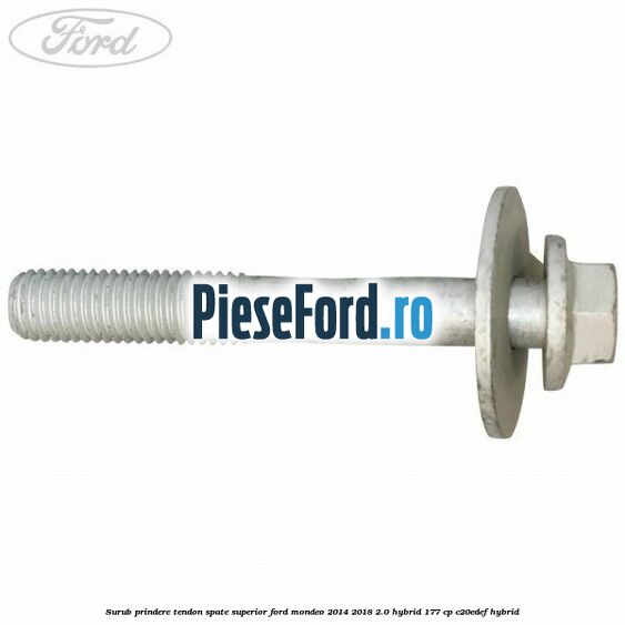 Surub prindere tendon spate superior Ford Mondeo 2014-2018 2.0 Hybrid 177 cp Surub prindere tendon spate superior Ford Mondeo 2014-2018 2.0 Hybrid 177 cp C20EDEF hybrid
