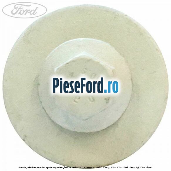 Surub prindere tendon spate superior Ford Mondeo 2014-2018 2.0 TDCi 150 cp Surub prindere tendon spate superior Ford Mondeo 2014-2018 2.0 TDCi 150 cp T7CA, T7CC, T7CD, T7CE, T7CF, T7CN diesel