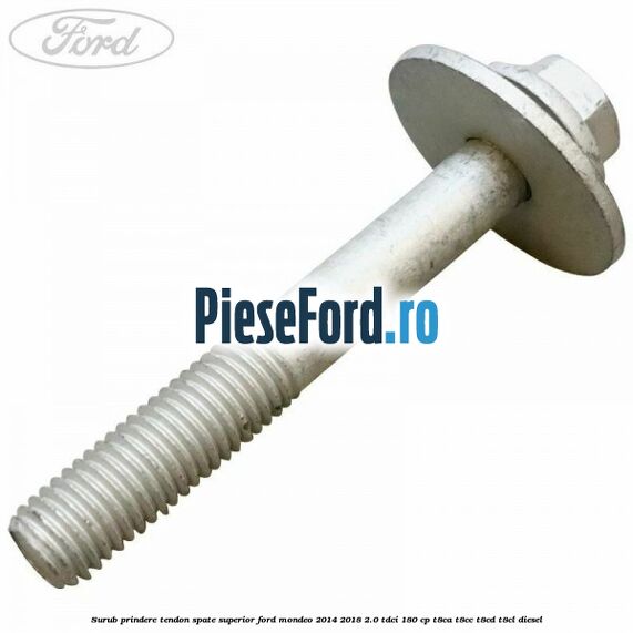 Surub prindere tendon spate superior Ford Mondeo 2014-2018 2.0 TDCi 180 cp T8CA, T8CC, T8CD, T8CL diesel