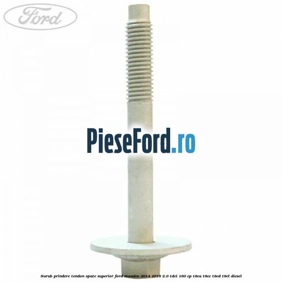 Surub prindere tendon spate superior Ford Mondeo 2014-2018 2.0 TDCi 180 cp T8CA, T8CC, T8CD, T8CL diesel