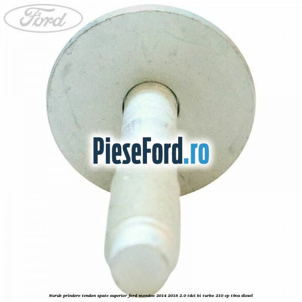 Surub prindere tendon spate superior Ford Mondeo 2014-2018 2.0 TDCi Bi-Turbo 210 cp T9CA diesel