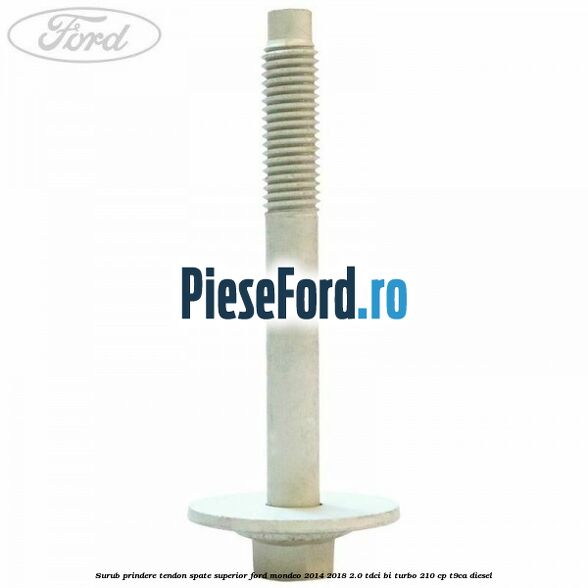Surub prindere tendon spate superior Ford Mondeo 2014-2018 2.0 TDCi Bi-Turbo 210 cp T9CA diesel