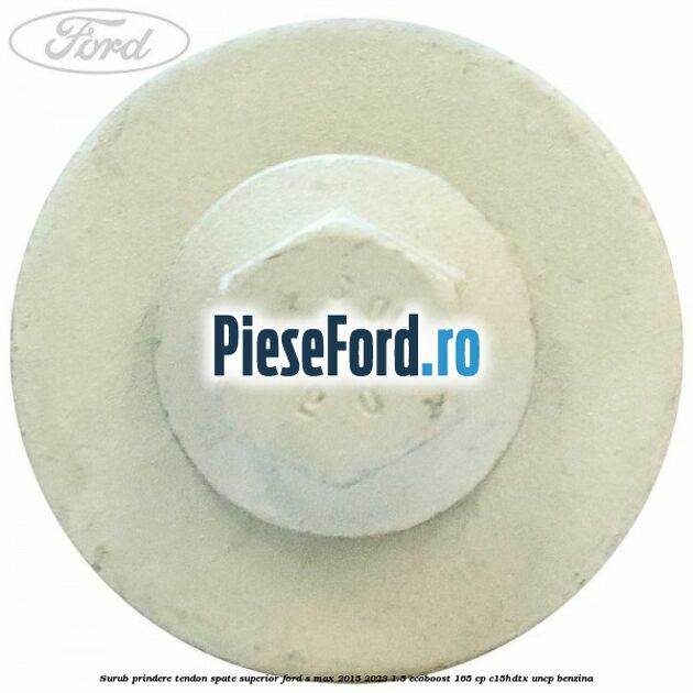 Surub prindere tendon spate superior Ford S-Max 2015-2023 1.5 EcoBoost 165 cp Surub prindere tendon spate superior Ford S-Max 2015-2023 1.5 EcoBoost 165 cp C15HDTX, UNCP benzina