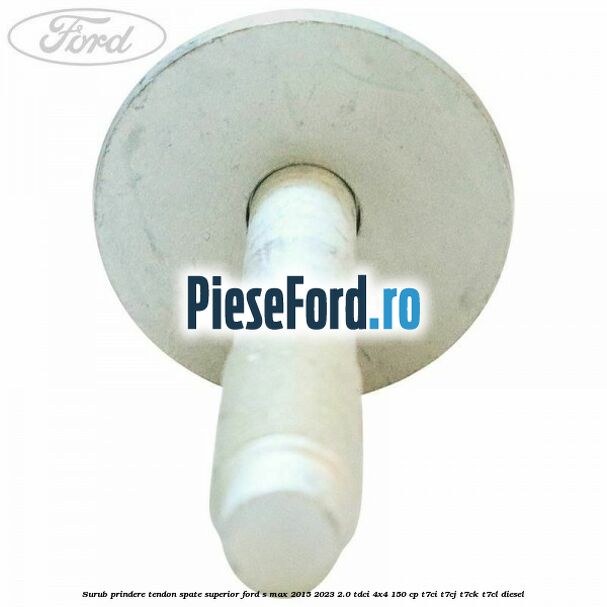 Surub prindere tendon spate superior Ford S-Max 2015-2023 2.0 TDCi 4x4 150 cp T7CI, T7CJ, T7CK, T7CL diesel