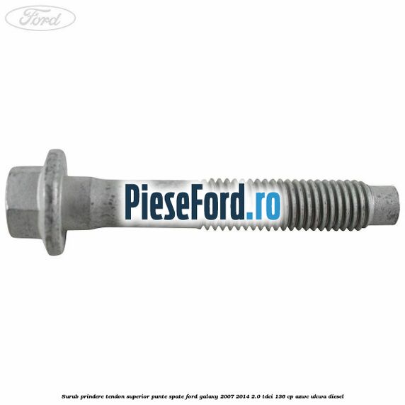 Surub prindere tendon superior punte spate Ford Galaxy 2007-2014 2.0 TDCi 136 cp AZWC, UKWA diesel