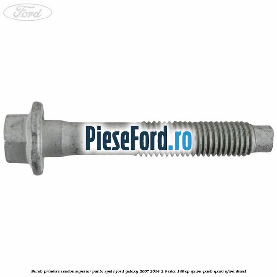 Surub prindere tendon superior punte spate Ford Galaxy 2007-2014 2.0 TDCi 140 cp QXWA, QXWB, QXWC, UFWA diesel