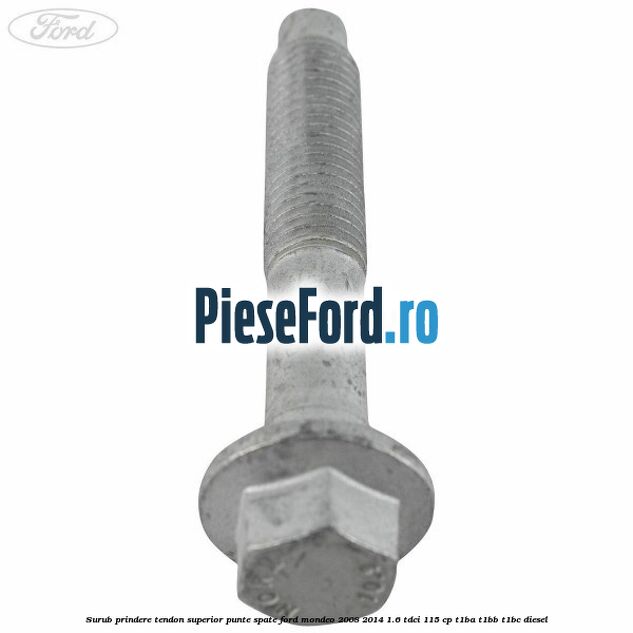 Surub prindere tendon superior punte spate Ford Mondeo 2008-2014 1.6 TDCi 115 cp T1BA, T1BB, T1BC diesel