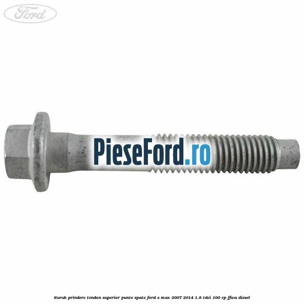 Surub prindere tendon superior punte spate Ford S-Max 2007-2014 1.8 TDCi 100 cp Surub prindere tendon superior punte spate Ford S-Max 2007-2014 1.8 TDCi 100 cp FFWA diesel
