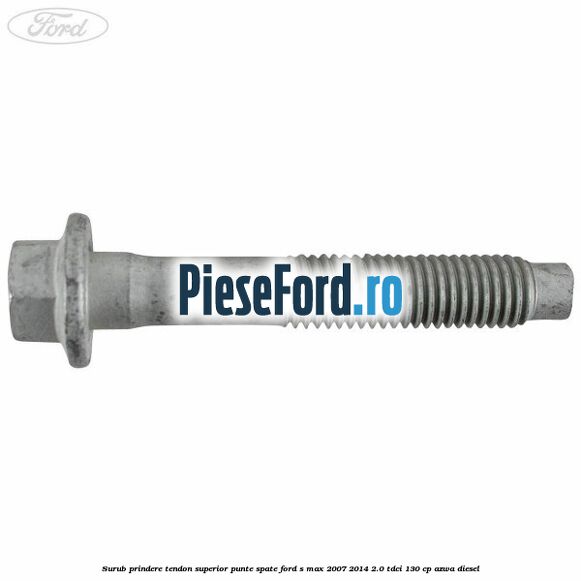 Surub prindere tendon superior punte spate Ford S-Max 2007-2014 2.0 TDCi 130 cp Surub prindere tendon superior punte spate Ford S-Max 2007-2014 2.0 TDCi 130 cp AZWA diesel