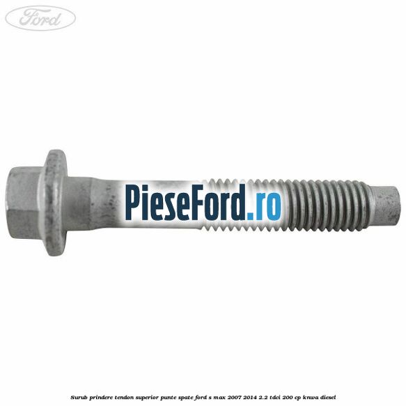 Surub prindere tendon superior punte spate Ford S-Max 2007-2014 2.2 TDCi 200 cp KNWA diesel