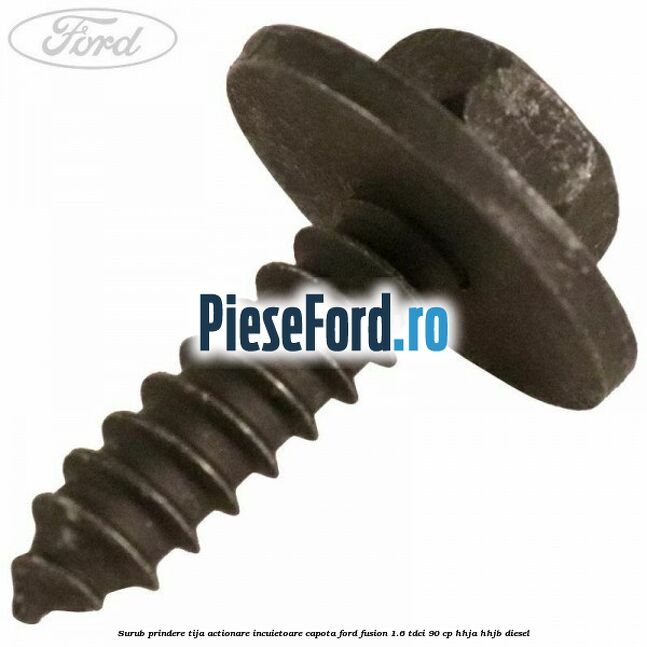 Surub prindere tija actionare incuietoare capota Ford Fusion 1.6 TDCi 90 cp HHJA, HHJB diesel