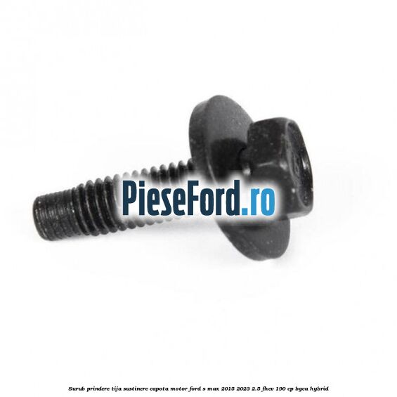 Surub prindere tija sustinere capota motor Ford S-Max 2015-2023 2.5 FHEV 190 cp BGCA hybrid