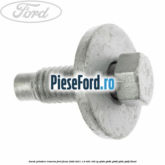 Surub prindere traversa Ford Focus 2008-2011 1.6 TDCi 109 cp Surub prindere traversa Ford Focus 2008-2011 1.6 TDCi 109 cp G8DA, G8DB, G8DD, G8DE, G8DF diesel