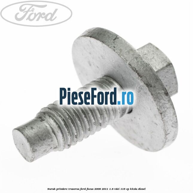 Surub prindere traversa Ford Focus 2008-2011 1.8 TDCi 115 cp KKDA diesel