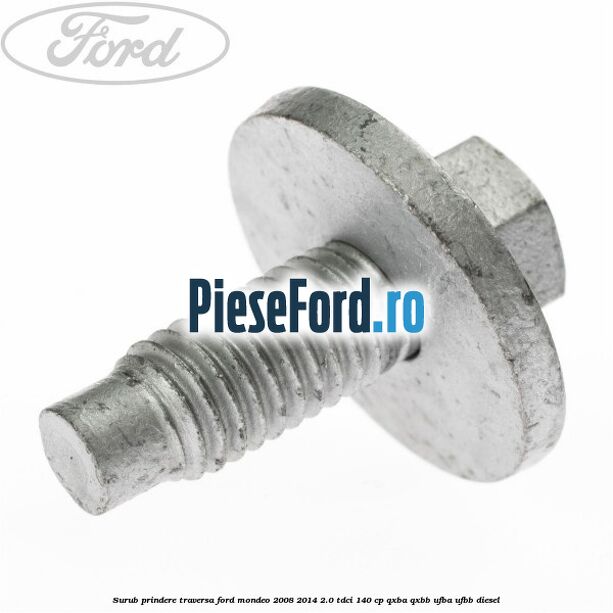 Surub prindere traversa Ford Mondeo 2008-2014 2.0 TDCi 140 cp QXBA, QXBB, UFBA, UFBB diesel
