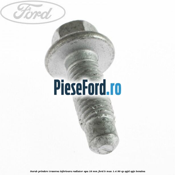 Surub prindere traversa inferioara radiator apa 18 mm Ford B-Max 1.4 90 cp SPJD, SPJE benzina