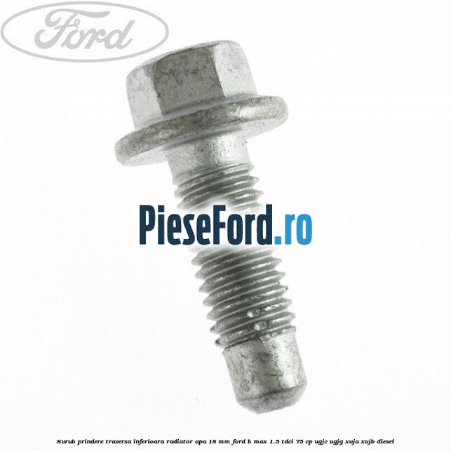 Surub prindere traversa inferioara radiator apa 18 mm Ford B-Max 1.5 TDCi 75 cp Surub prindere traversa inferioara radiator apa 18 mm Ford B-Max 1.5 TDCi 75 cp UGJC, UGJG, XUJA, XUJB diesel