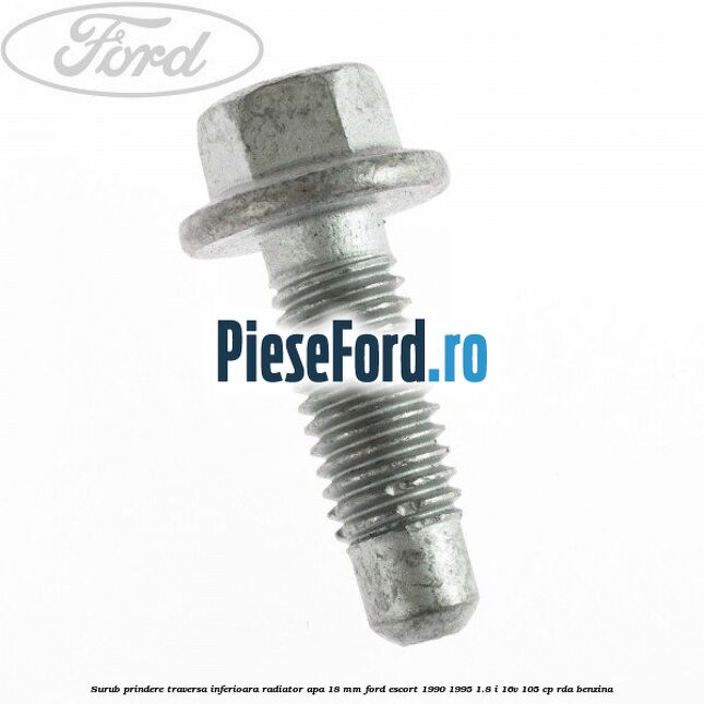 Surub prindere traversa inferioara radiator apa 18 mm Ford Escort 1990-1995 1.8 i 16V 105 cp RDA benzina