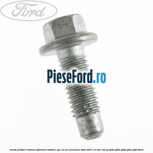 Surub prindere traversa inferioara radiator apa 18 mm Ford Focus 2004-2007 1.6 TDCi 109 cp Surub prindere traversa inferioara radiator apa 18 mm Ford Focus 2004-2007 1.6 TDCi 109 cp G8DA, G8DB, G8DD, G8DE, G8DF diesel