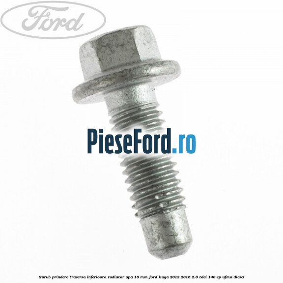 Surub prindere traversa inferioara radiator apa 18 mm Ford Kuga 2013-2016 2.0 TDCi 140 cp UFMA diesel