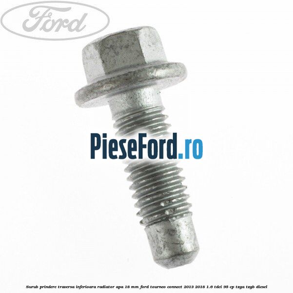 Surub prindere traversa inferioara radiator apa 18 mm Ford Tourneo Connect 2013-2018 1.6 TDCi 95 cp TZGA, TZGB diesel