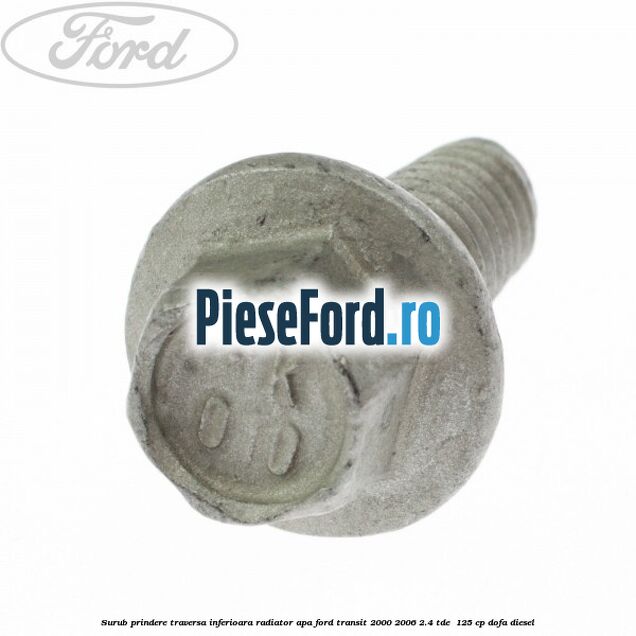 Surub prindere traversa inferioara radiator apa Ford Transit 2000-2006 2.4 TDE  125 cp DOFA diesel