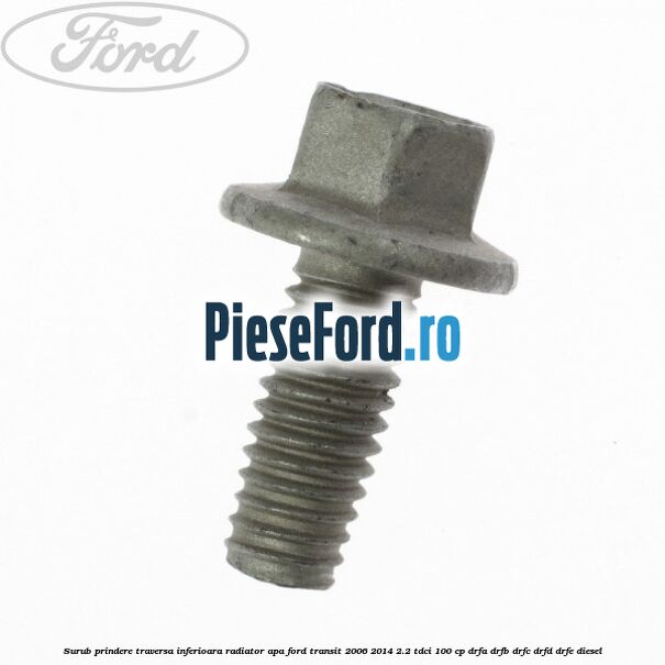 Surub prindere traversa inferioara radiator apa Ford Transit 2006-2014 2.2 TDCi 100 cp DRFA, DRFB, DRFC, DRFD, DRFE diesel