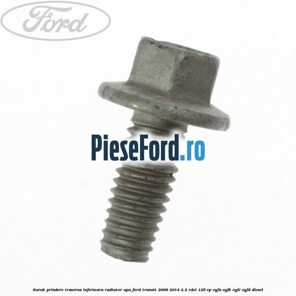 Surub prindere traversa inferioara radiator apa Ford Transit 2006-2014 2.2 TDCi 125 cp CYFA, CYFB, CYFC, CYFD diesel