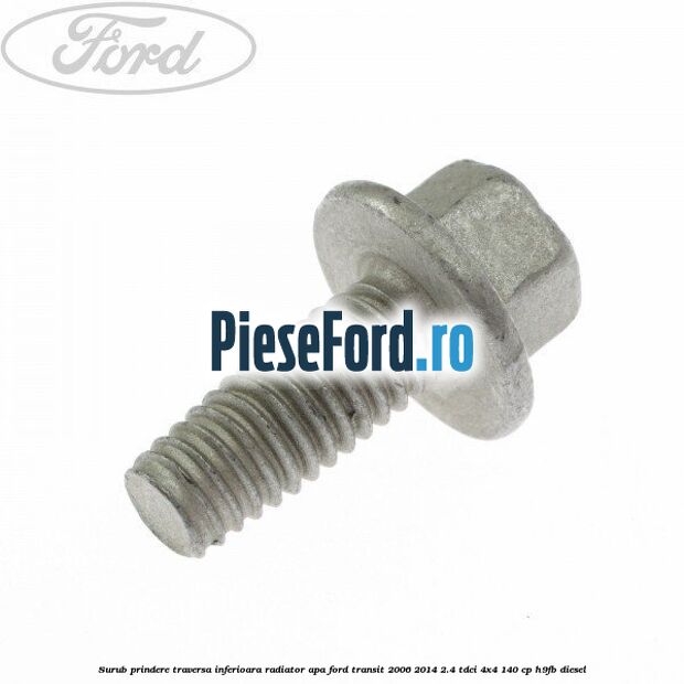 Surub prindere traversa inferioara radiator apa Ford Transit 2006-2014 2.4 TDCi 4x4 140 cp H9FB diesel