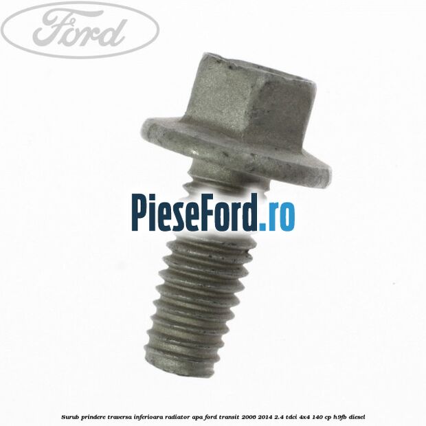 Surub prindere traversa inferioara radiator apa Ford Transit 2006-2014 2.4 TDCi 4x4 140 cp H9FB diesel