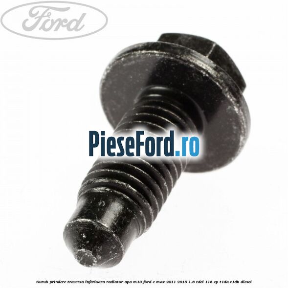 Surub prindere traversa inferioara radiator apa M10 Ford C-Max 2011-2015 1.6 TDCi 115 cp T1DA, T1DB diesel