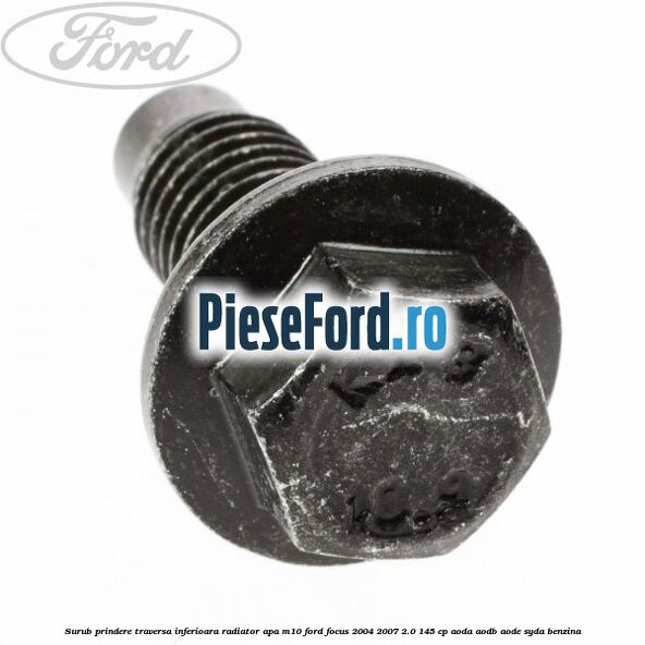 Surub prindere traversa inferioara radiator apa M10 Ford Focus 2004-2007 2.0 145 cp AODA, AODB, AODE, SYDA benzina