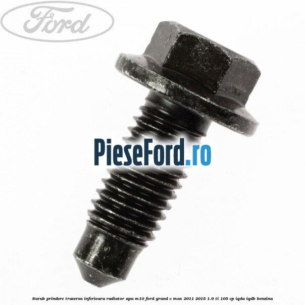 Surub prindere traversa inferioara radiator apa M10 Ford Grand C-Max 2011-2015 1.6 Ti 105 cp IQDA, IQDB benzina