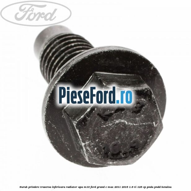 Surub prindere traversa inferioara radiator apa M10 Ford Grand C-Max 2011-2015 1.6 Ti 125 cp PNDA, PNDD benzina
