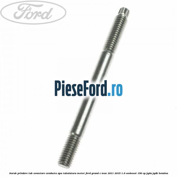 Surub prindere tub conectare conducta apa tubulatura motor Ford Grand C-Max 2011-2015 1.6 EcoBoost 150 cp JQDA, JQDB benzina