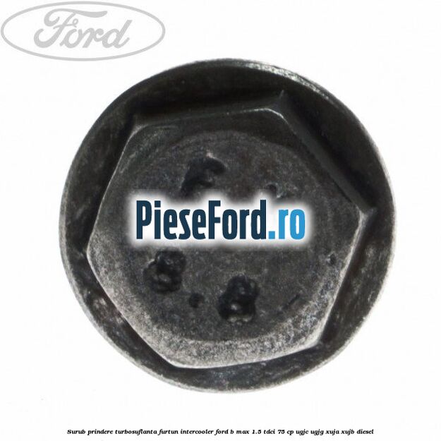 Surub prindere turbosuflanta, furtun intercooler Ford B-Max 1.5 TDCi 75 cp UGJC, UGJG, XUJA, XUJB diesel