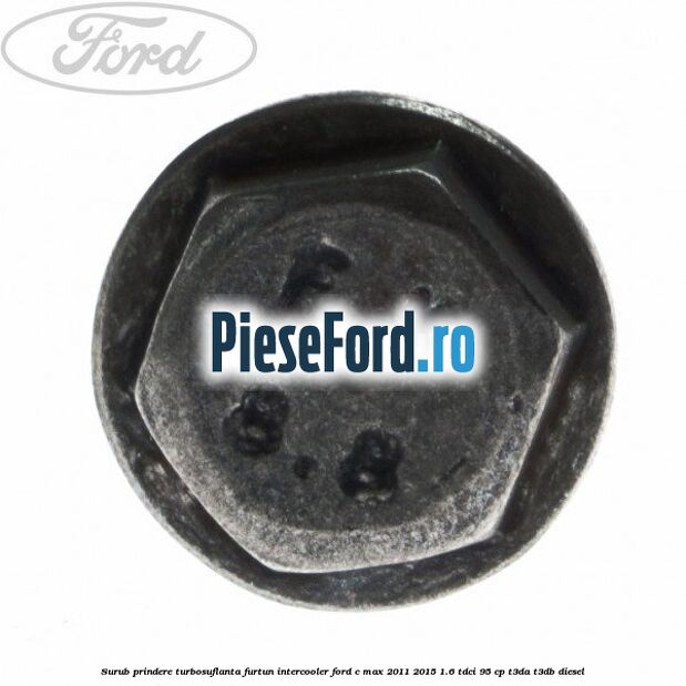 Surub prindere turbosuflanta, furtun intercooler Ford C-Max 2011-2015 1.6 TDCi 95 cp Surub prindere turbosuflanta, furtun intercooler Ford C-Max 2011-2015 1.6 TDCi 95 cp T3DA, T3DB diesel
