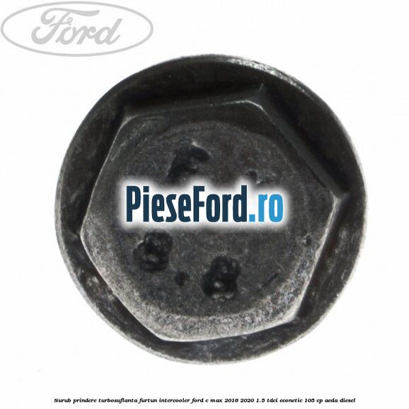 Surub prindere turbosuflanta, furtun intercooler Ford C-Max 2016-2020 1.5 TDCi ECOnetic 105 cp AEDA diesel