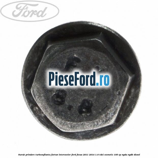 Surub prindere turbosuflanta, furtun intercooler Ford Focus 2011-2014 1.6 TDCi ECOnetic 105 cp NGDA, NGDB diesel