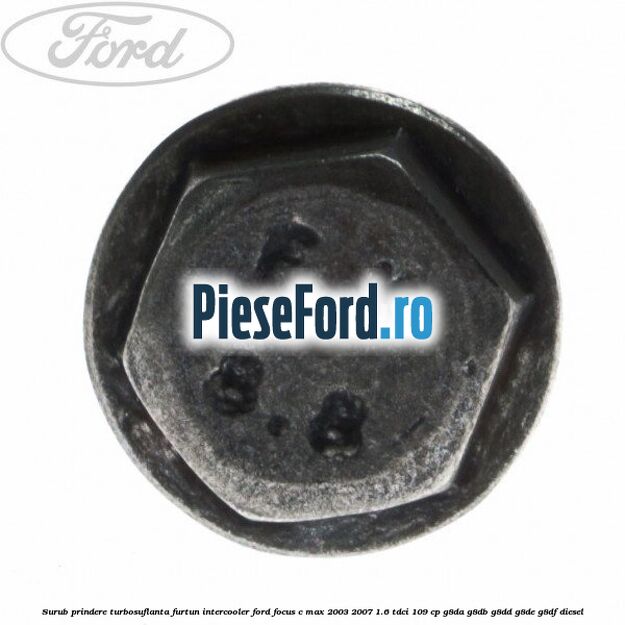 Surub prindere turbosuflanta, furtun intercooler Ford Focus C-Max 2003-2007 1.6 TDCi 109 cp G8DA, G8DB, G8DD, G8DE, G8DF diesel