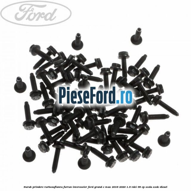Surub prindere turbosuflanta, furtun intercooler Ford Grand C-Max 2016-2020 1.5 TDCi 95 cp Surub prindere turbosuflanta, furtun intercooler Ford Grand C-Max 2016-2020 1.5 TDCi 95 cp XXDA, XXDC diesel