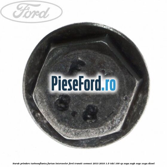 Surub prindere turbosuflanta, furtun intercooler Ford Transit Connect 2013-2018 1.5 TDCi 100 cp Surub prindere turbosuflanta, furtun intercooler Ford Transit Connect 2013-2018 1.5 TDCi 100 cp XVGA, XVGB, XVGC, XXGA diesel